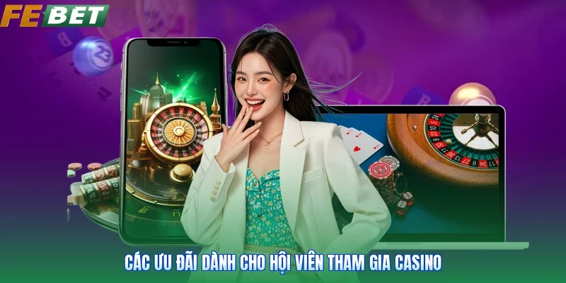 Các ưu đãi dành cho hội viên tham gia casino