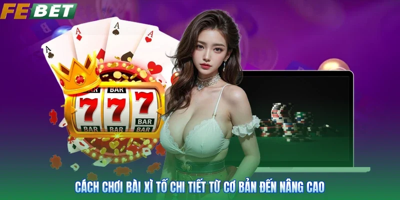 Cách Chơi Bài Xì Tố Chi Tiết Từ Cơ Bản Đến Nâng Cao