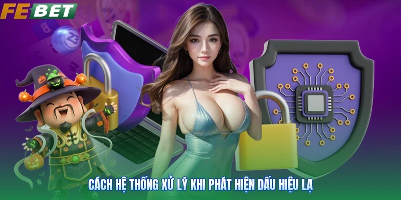Cách hệ thống xử lý khi phát hiện dấu hiệu lạ