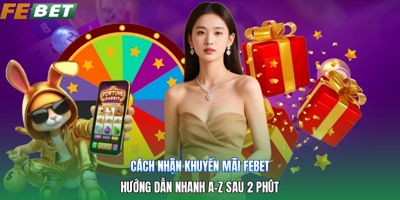 Cách Nhận Khuyến Mãi Febet | Hướng Dẫn Nhanh A-Z Sau 2 Phút