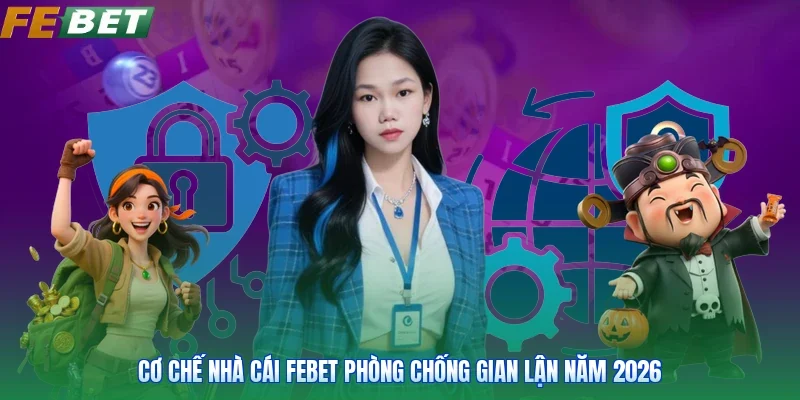 Cơ chế nhà cái Febet phòng chống gian lận năm 2026