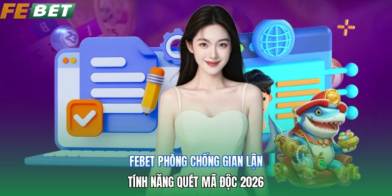 Febet Phòng Chống Gian Lận | Tính Năng Quét Mã Độc 2026