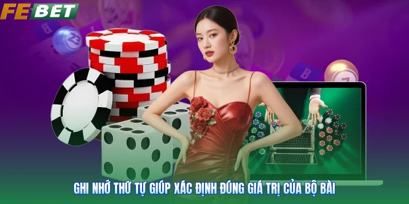 Ghi nhớ thứ tự giúp xác định đúng giá trị của bộ bài