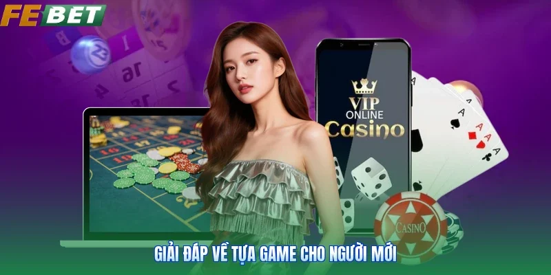 Giải đáp về tựa game cho người mới