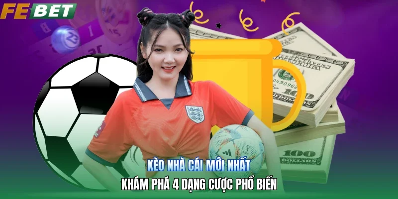 Kèo Nhà Cái Mới Nhất | Khám Phá 4 Dạng Cược Phổ Biến