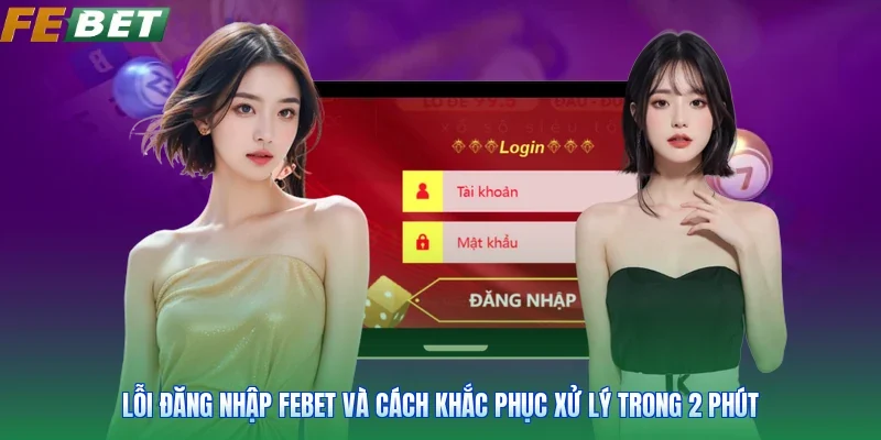 Lỗi Đăng Nhập Febet Và Cách Khắc Phục Xử Lý Trong 2 Phút