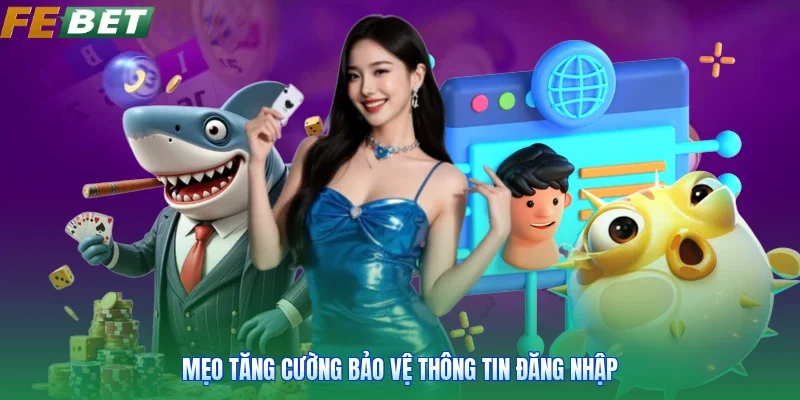 Mẹo tăng cường bảo vệ thông tin đăng nhập