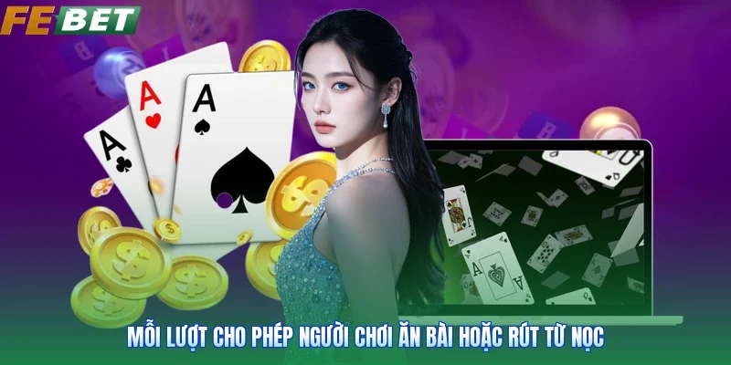Mỗi lượt cho phép người chơi ăn bài hoặc rút từ nọc