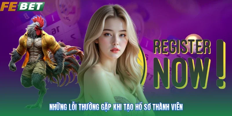 Những lỗi thường gặp khi tạo hồ sơ thành viên