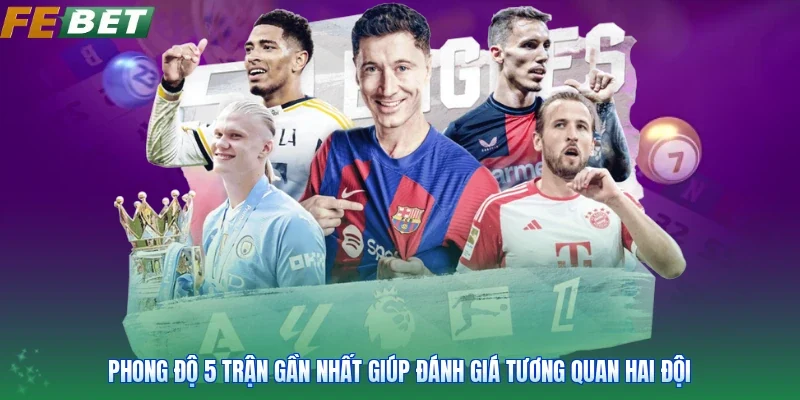 Phong độ 5 trận gần nhất giúp đánh giá tương quan hai đội