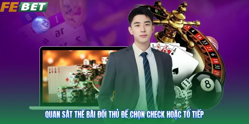 Quan sát thế bài đối thủ để chọn check hoặc tố tiếp