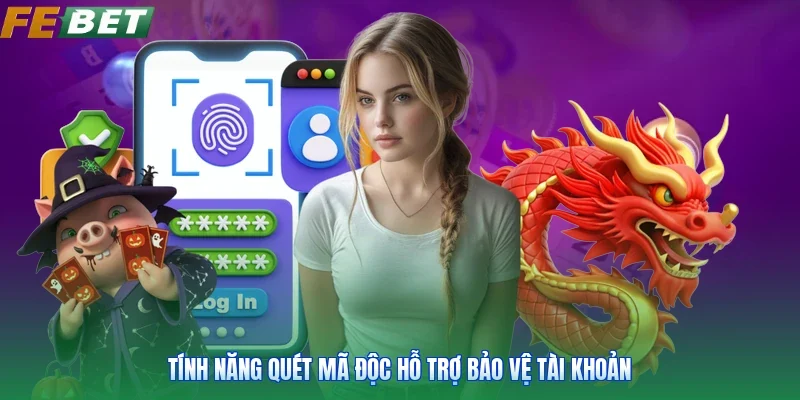Tính năng quét mã độc hỗ trợ bảo vệ tài khoản